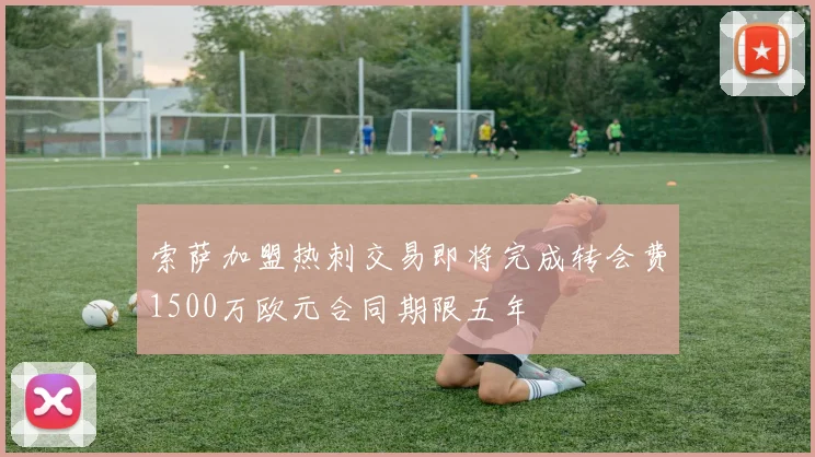索萨加盟热刺交易即将完成转会费1500万欧元合同期限五年
