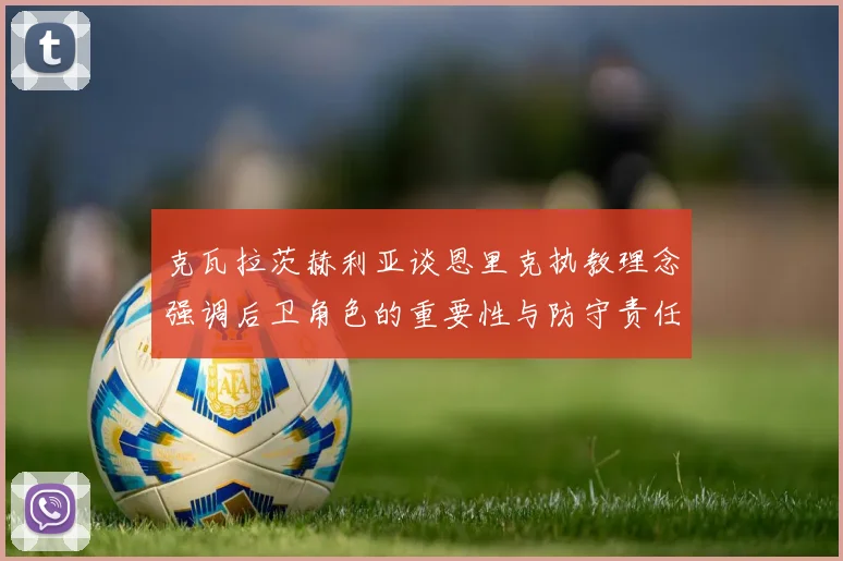 克瓦拉茨赫利亚谈恩里克执教理念强调后卫角色的重要性与防守责任