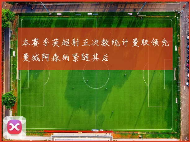 本赛季英超射正次数统计曼联领先曼城阿森纳紧随其后