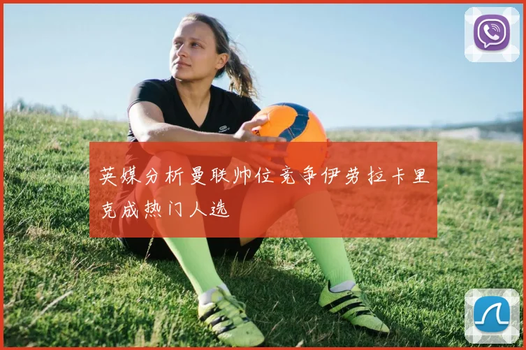 英媒分析曼联帅位竞争伊劳拉卡里克成热门人选