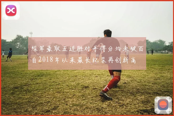绿军豪取五连胜对手得分均未破百自2018年以来最长纪录再创新高