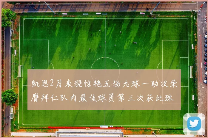 凯恩2月表现惊艳五场九球一助攻荣膺拜仁队内最佳球员第三次获此殊荣