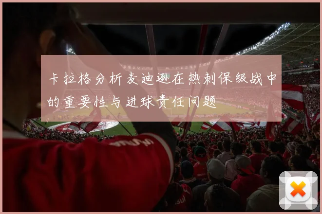 卡拉格分析麦迪逊在热刺保级战中的重要性与进球责任问题
